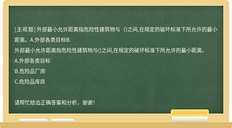 外部最小允许距离指危险性建筑物与（)之间,在规定的破坏标准下所允许的最小距离。A.外部各类目标B.