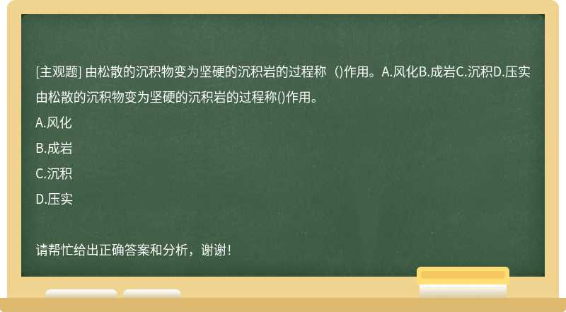 由松散的沉积物变为坚硬的沉积岩的过程称（)作用。A.风化B.成岩C.沉积D.压实