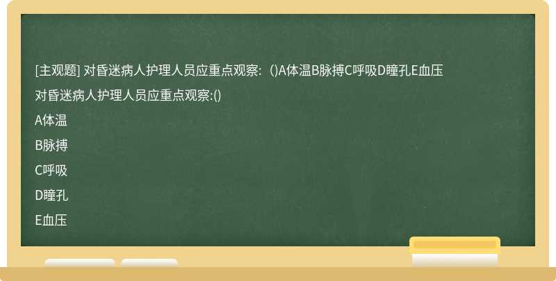 对昏迷病人护理人员应重点观察:（)A体温B脉搏C呼吸D瞳孔E血压