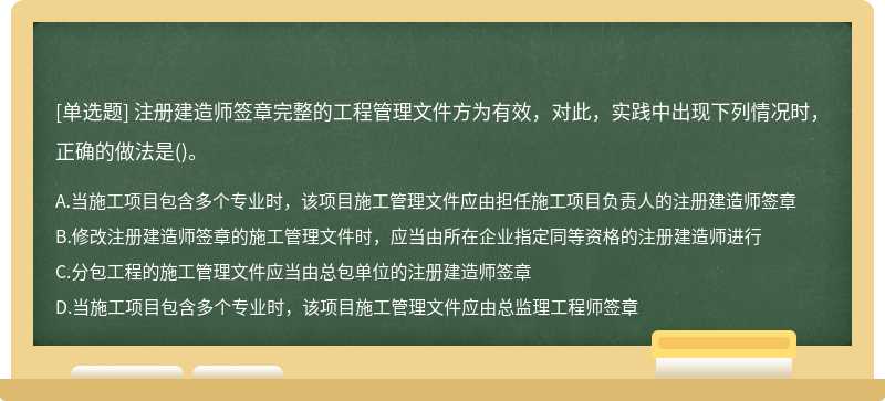 注册建造师签章完整的工程管理文件方为有效，对此，实践中出现下列情况时，正确的做法是()。