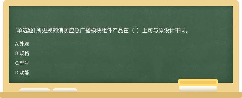 所更换的消防应急广播模块组件产品在（  ）上可与原设计不同。