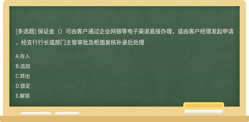 保证金（）可由客户通过企业网银等电子渠道直接办理，或由客户经理发起申请，经支行行长或部门主管审批及柜面复核补录后处理