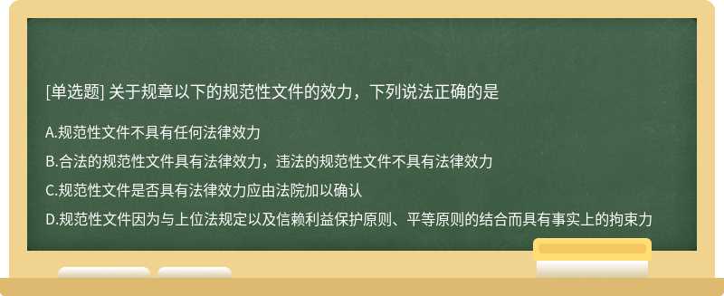 关于规章以下的规范性文件的效力，下列说法正确的是A.规范性文件不具有任何法律效力B.合法的规