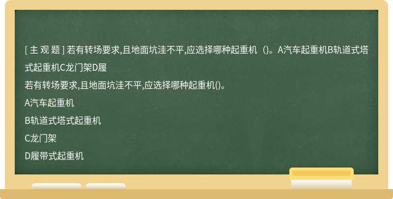 若有转场要求,且地面坑洼不平,应选择哪种起重机（)。A汽车起重机B轨道式塔式起重机C龙门架D履