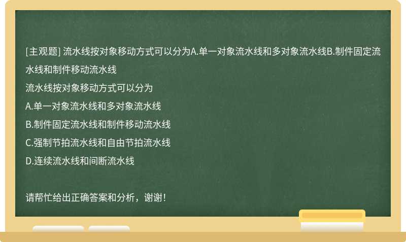 流水线按对象移动方式可以分为A.单一对象流水线和多对象流水线B.制件固定流水线和制件移动流水线