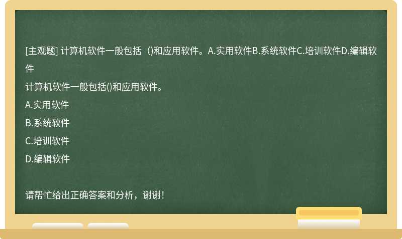 计算机软件一般包括（)和应用软件。A.实用软件B.系统软件C.培训软件D.编辑软件