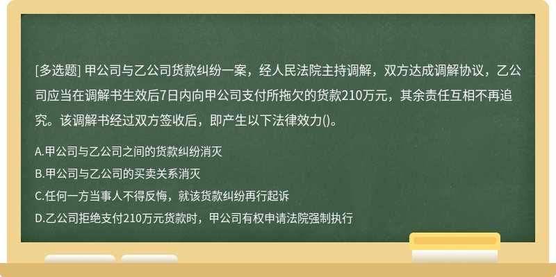 甲公司与乙公司货款纠纷一案，经人民法院主持调解，双方达成调解协议，乙公司应当在调解书生效后