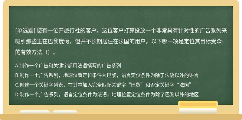 您有一位开旅行社的客户，这位客户打算投放一个非常具有针对性的广告系列来吸引那些正在巴黎度假，但并不长期居住在法国的用户。以下哪一项是定位其目标受众的有效方法（）。