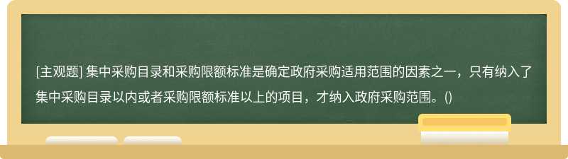 集中采购目录和采购限额标准是确定政府采购适用范围的因素之一，只有纳入了集中采购目录以内或