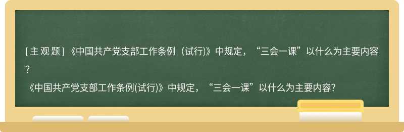《中国共产党支部工作条例（试行)》中规定，“三会一课”以什么为主要内容？
