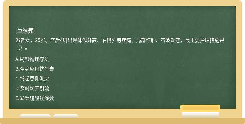 患者女，25岁。产后4周出现体温升高、右侧乳房疼痛、局部红肿、有波动感，最主要护理措施是（）。