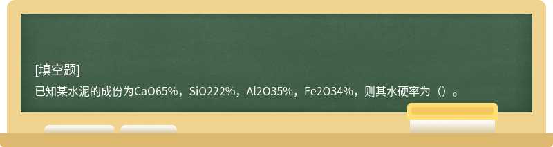 已知某水泥的成份为CaO65%，SiO222%，Al2O35%，Fe2O34%，则其水硬率为（）。