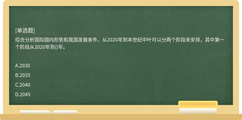 综合分析国际国内形势和我国发展条件，从2020年到本世纪中叶可以分两个阶段来安排，其中第一个阶段从2020年到()年。