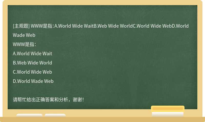 WWW是指：A.World Wide WaitB.Web Wide WorldC.World Wide WebD.World Wade Web