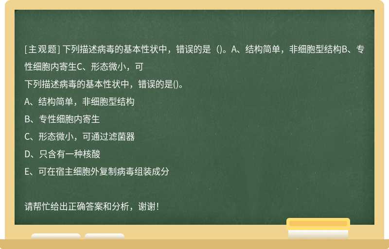 下列描述病毒的基本性状中，错误的是（)。A、结构简单，非细胞型结构B、专性细胞内寄生C、形态微小，可