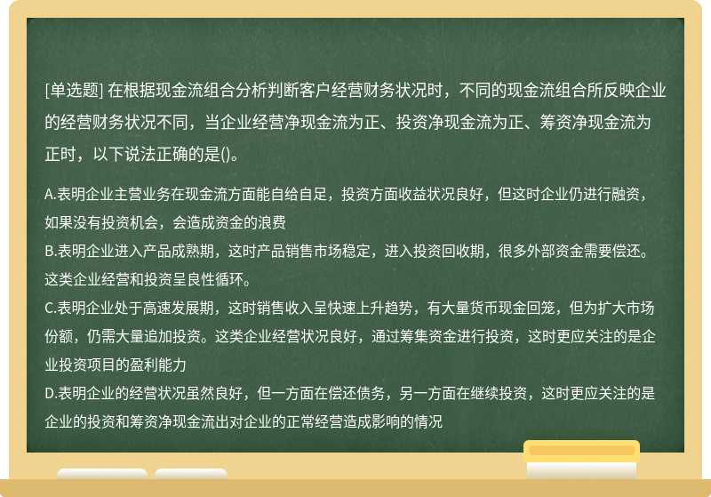 在根据现金流组合分析判断客户经营财务状况时，不同的现金流组合所反映企业的经营财务状况不同，当企业经营净现金流为正、投资净现金流为正、筹资净现金流为正时，以下说法正确的是()。