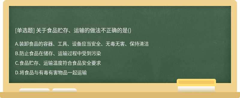 关于食品贮存、运输的做法不正确的是（)A.装卸食品的容器、工具、设备应当安全、无毒无害、保持清洁