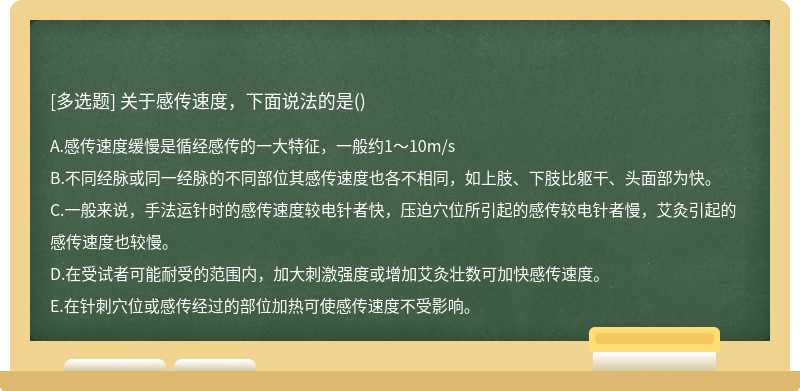 关于感传速度，下面说法的是（)A.感传速度缓慢是循经感传的一大特征，一般约1～10m／sB.不同经脉或