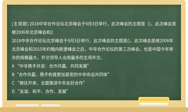 2018中非合作论坛北京峰会于9月3日举行，此次峰会的主题是（)，此次峰会是继2006年北京峰会和2