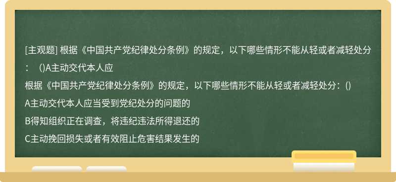 根据《中国共产党纪律处分条例》的规定，以下哪些情形不能从轻或者减轻处分：（)A主动交代本人应