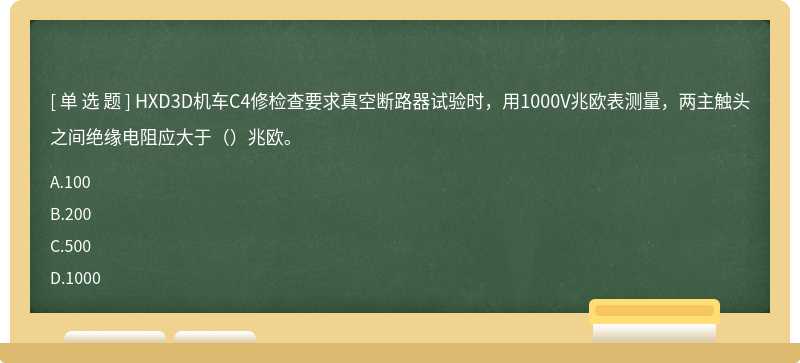 HXD3D机车C4修检查要求真空断路器试验时，用1000V兆欧表测量，两主触头之间绝缘电阻应大于（）兆欧。