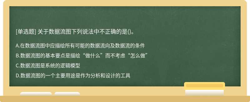 關于數據流圖下列說法中不正確的是（)。A.在數據流圖中應描繪所有可能的數據流向及數據流的條件B