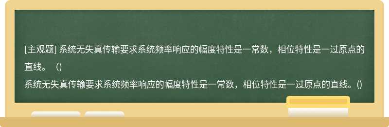 系统无失真传输要求系统频率响应的幅度特性是一常数，相位特性是一过原点的直线。（)