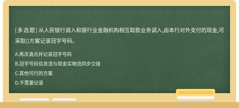 从人民银行调入和银行业金融机构相互取款业务调入,由本行对外支付的现金,可采取（)方案记录冠