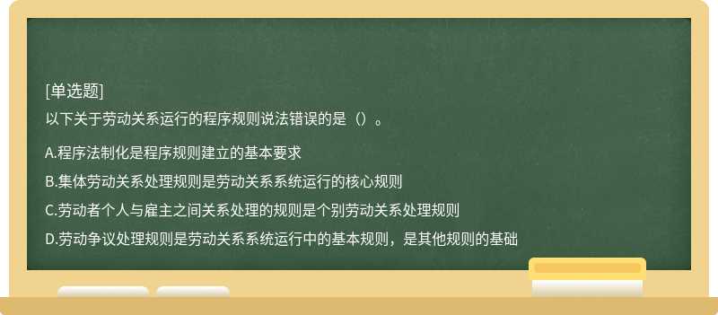 以下关于劳动关系运行的程序规则说法错误的是（）。