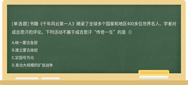 书籍《千年风云第一人》摘录了全球多个国家和地区400多位世界名人、学者对成吉思汗的评论。下列活动不属于成吉思汗“传奇一生”的是（）