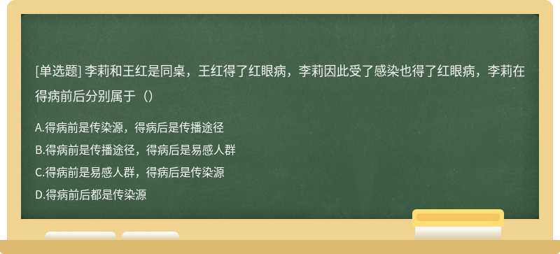 李莉和王红是同桌，王红得了红眼病，李莉因此受了感染也得了红眼病，李莉在得病前后分别属于（）