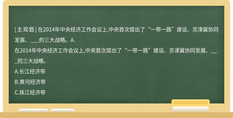 在2014年中央经济工作会议上,中央首次提出了“一带一路”建设、京津冀协同发展、___的三大战略。A.