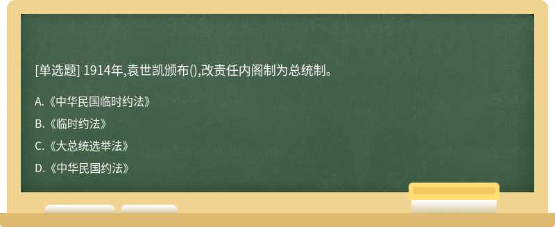 1914年,袁世凯颁布（),改责任内阁制为总统制。A、《中华民国临时约法》B、《临时约法》C、《大总统选举法
