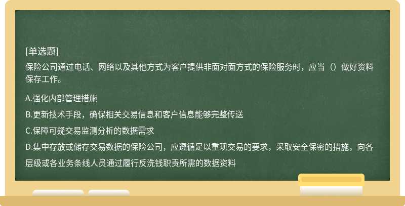 保險(xiǎn)公司通過電話、網(wǎng)絡(luò)以及其他方式為客戶提供非面對(duì)面方式的保險(xiǎn)服務(wù)時(shí)，應(yīng)當(dāng)（）做好資料保存工作。