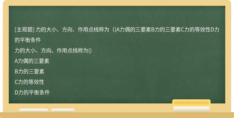 力的大小、方向、作用点线称为（)A力偶的三要素B力的三要素C力的等效性D力的平衡条件