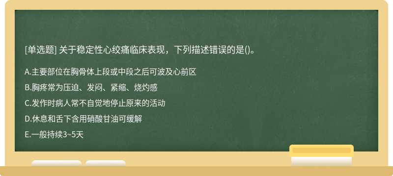 关于稳定性心绞痛临床表现，下列描述错误的是()。