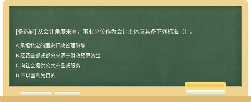 从会计角度来看，事业单位作为会计主体应具备下列标准（）。