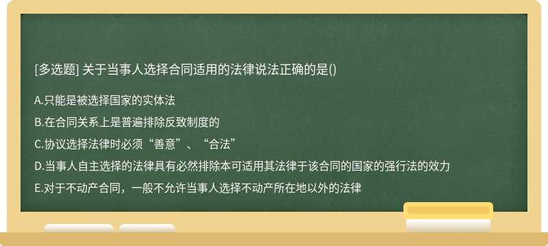 关于当事人选择合同适用的法律说法正确的是（)A.只能是被选择国家的实体法B.在合同关系上是普遍