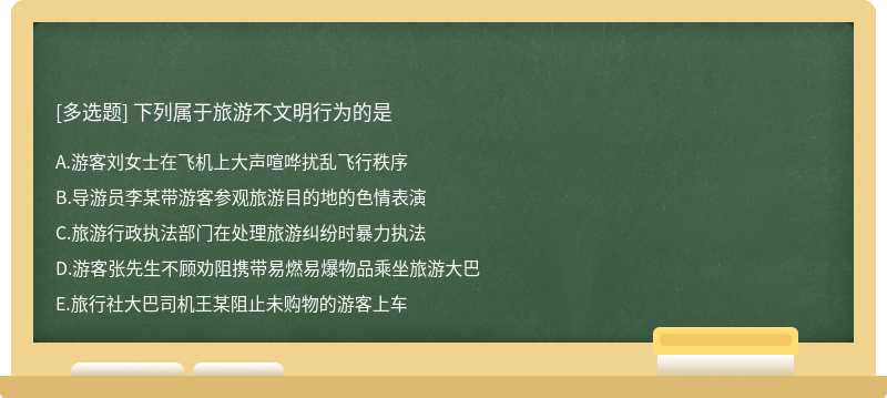 下列属于旅游不文明行为的是A.游客刘女士在飞机上大声喧哗扰乱飞行秩序B.导游员李某带游客参观旅