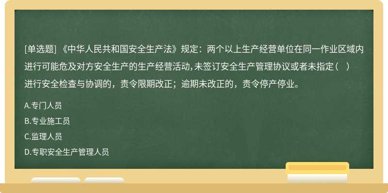 《中华人民共和国安全生产法》规定：两个以上生产经营单位在同一作业区域内进行可能危及对方安全生产的生产经营活动，未签订安全生产管理协议或者未指定（  ）进行安全检查与协调的，责令限期改正；逾期未改正的，责令停产停业。