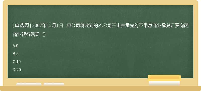2007年12月1日 甲公司将收到的乙公司开出并承兑的不带息商业承兑汇票向丙商业银行贴现()