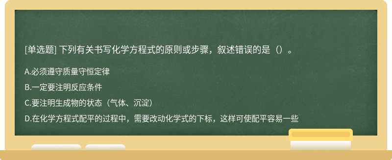 下列有关书写化学方程式的原则或步骤，叙述错误的是（）。