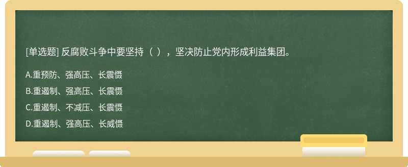 反腐败斗争中要坚持（  ），坚决防止党内形成利益集团。