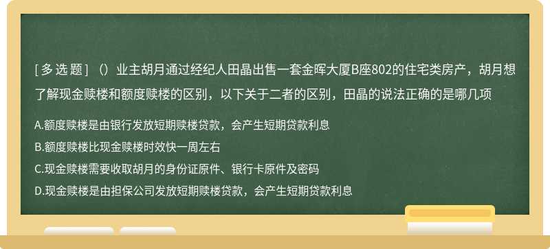 （）业主胡月通过经纪人田晶出售一套金晖大厦B座802的住宅类房产，胡月想了解现金赎楼和额度赎楼的区别，以下关于二者的区别，田晶的说法正确的是哪几项