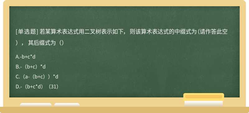 若某算术表达式用二叉树表示如下， 则该算术表达式的中缀式为（请作答此空）， 其后缀式为（）