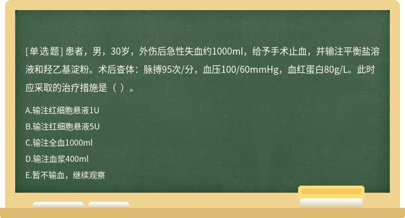 患者，男，30岁，外伤后急性失血约1000ml，给予手术止血，并输注平衡盐溶液和羟乙基淀粉。术后查体：脉搏95次/分，血压100/60mmHg，血红蛋白80g/L。此时应采取的治疗措施是（  ）。