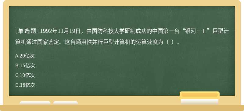 1992年11月19日，由国防科技大学研制成功的中国第一台“银河－Ⅱ”巨型计算机通过国家鉴定。这台通用性并行巨型计算机的运算速度为（  ）。