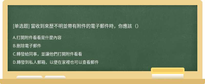 當收到來歷不明並帶有附件的電子郵件時，你應該（）