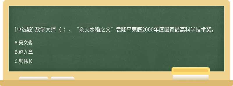 數(shù)學(xué)大師（  ）、“雜交水稻之父”袁隆平榮膺2000年度國家最高科學(xué)技術(shù)獎(jiǎng)。
