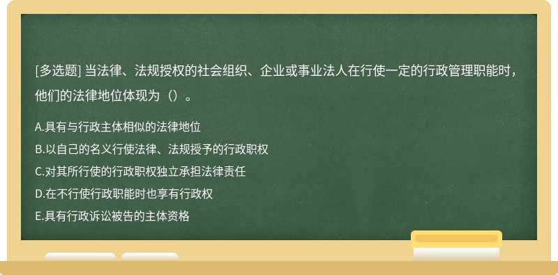 当法律、法规授权的社会组织、企业或事业法人在行使一定的行政管理职能时，他们的法律地位体现为（）。